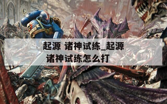 起源 诸神试练_起源 诸神试练怎么打