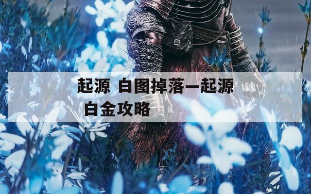 起源 白图掉落—起源 白金攻略