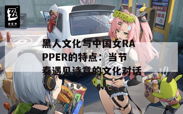 黑人文化与中国女RAPPER的特点：当节奏遇见诗意的文化对话