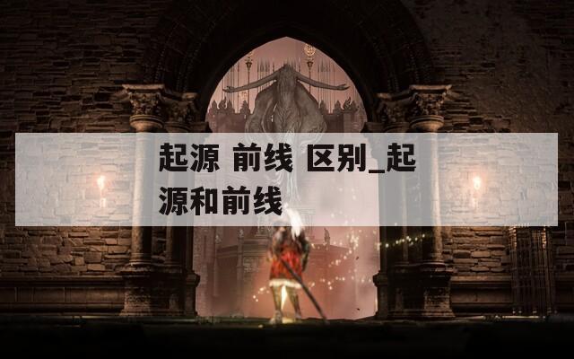 起源 前线 区别_起源和前线