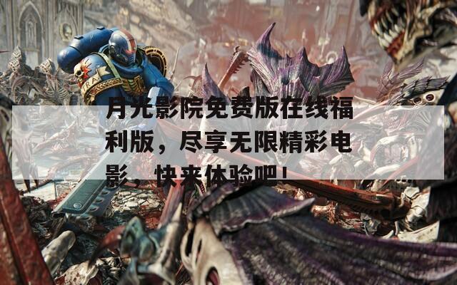 月光影院免费版在线福利版，尽享无限精彩电影，快来体验吧！