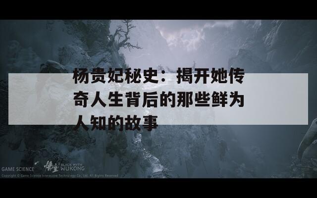 杨贵妃秘史：揭开她传奇人生背后的那些鲜为人知的故事