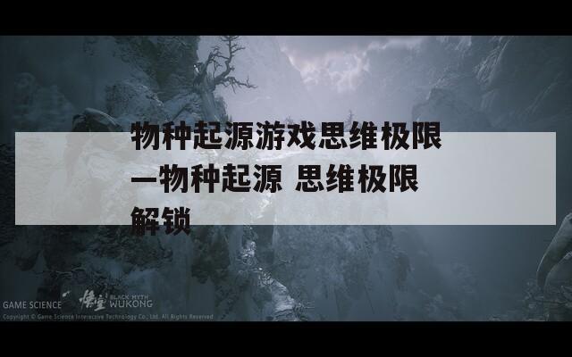 物种起源游戏思维极限—物种起源 思维极限解锁