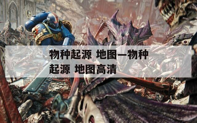 物种起源 地图—物种起源 地图高清