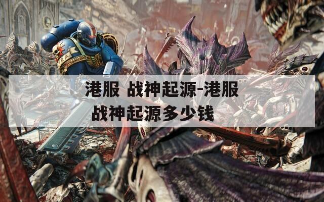 港服 战神起源-港服 战神起源多少钱