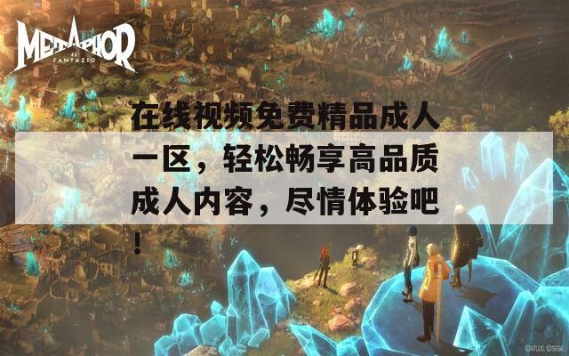 在线视频免费精品成人一区，轻松畅享高品质成人内容，尽情体验吧！