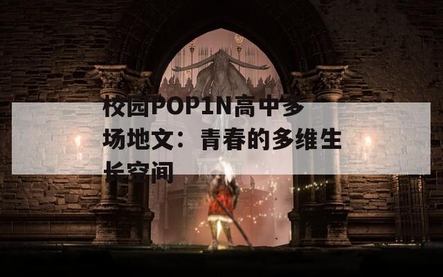 校园POP1N高中多场地文：青春的多维生长空间