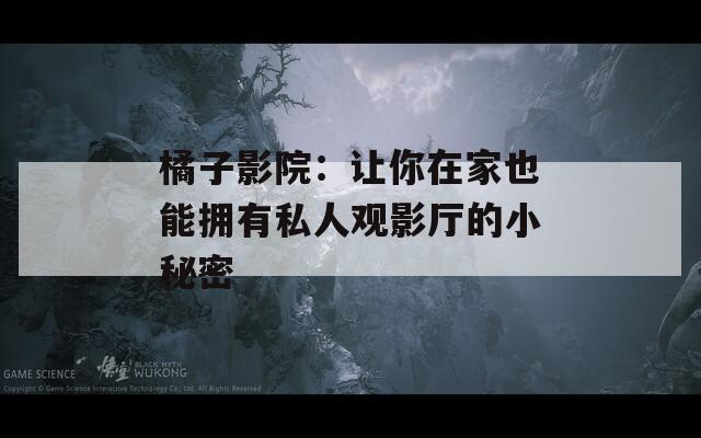 橘子影院：让你在家也能拥有私人观影厅的小秘密