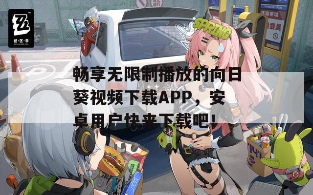 畅享无限制播放的向日葵视频下载APP，安卓用户快来下载吧！