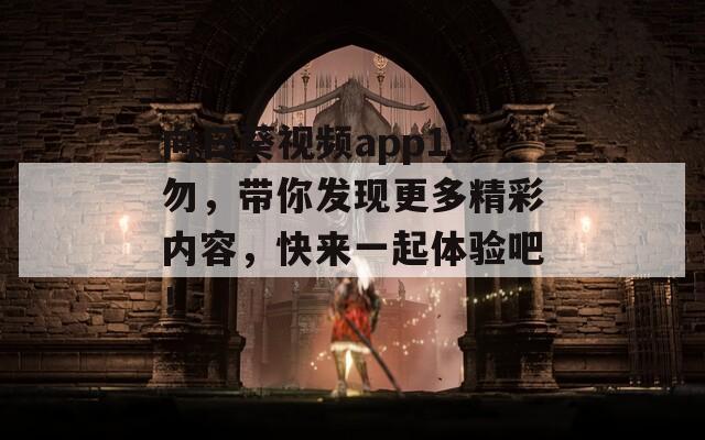 向日葵视频app18勿，带你发现更多精彩内容，快来一起体验吧！