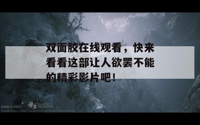 双面胶在线观看，快来看看这部让人欲罢不能的精彩影片吧！