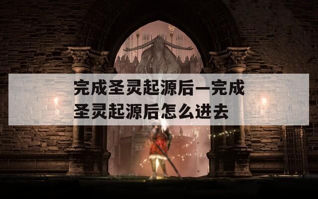 完成圣灵起源后—完成圣灵起源后怎么进去