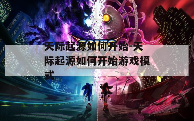 天际起源如何开始-天际起源如何开始游戏模式