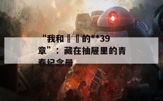 “我和妺妺的**39章”：藏在抽屉里的青春纪念册