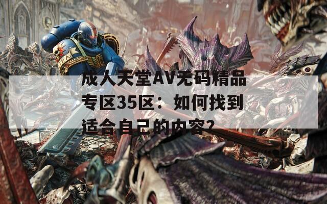 成人天堂AV无码精品专区35区：如何找到适合自己的内容？