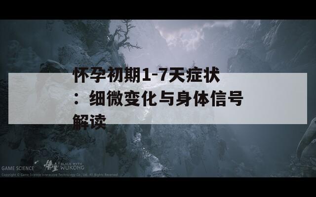 怀孕初期1-7天症状：细微变化与身体信号解读