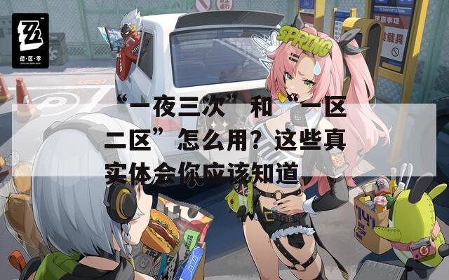“一夜三次”和“一区二区”怎么用？这些真实体会你应该知道