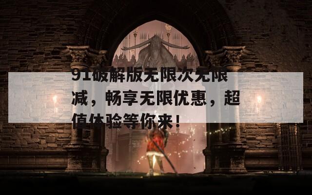 91破解版无限次无限减，畅享无限优惠，超值体验等你来！