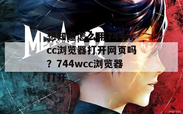 想知道怎么用744wcc浏览器打开网页吗？744wcc浏览器打开