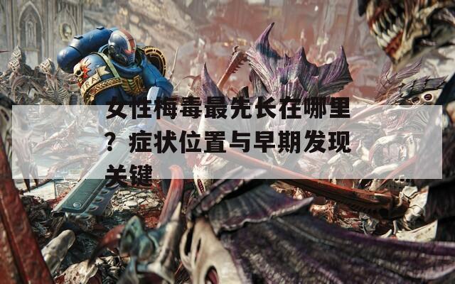 女性梅毒最先长在哪里？症状位置与早期发现关键