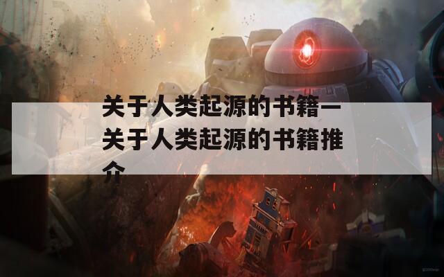 关于人类起源的书籍—关于人类起源的书籍推介