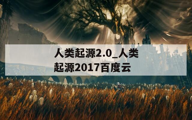人类起源2.0_人类起源2017百度云