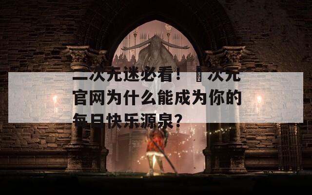 二次元迷必看！囧次元官网为什么能成为你的每日快乐源泉？