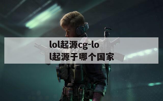 lol起源cg-lol起源于哪个国家