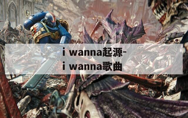 i wanna起源-i wanna歌曲