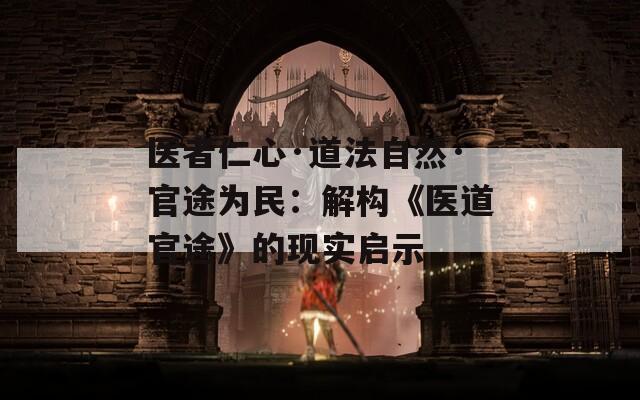 医者仁心·道法自然·官途为民：解构《医道官途》的现实启示
