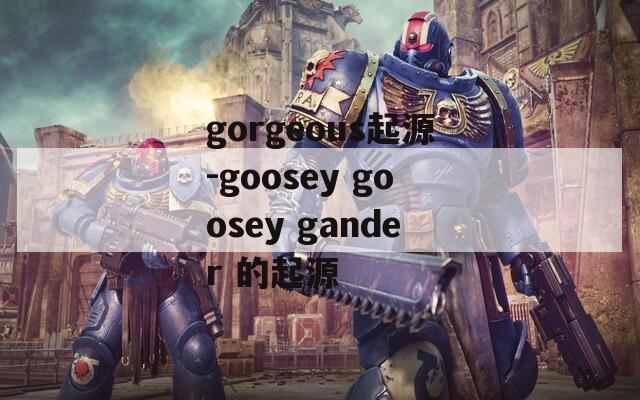 gorgeous起源-goosey goosey gander 的起源