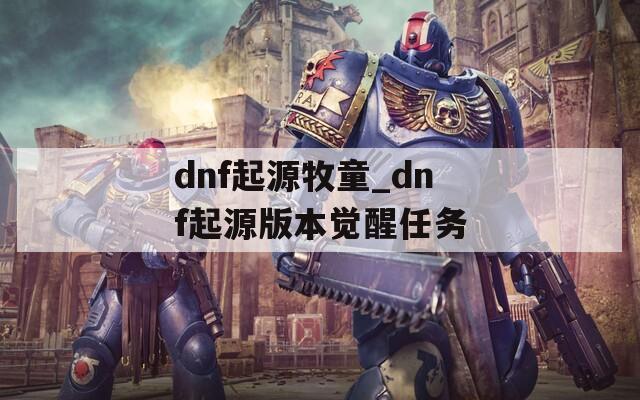 dnf起源牧童_dnf起源版本觉醒任务