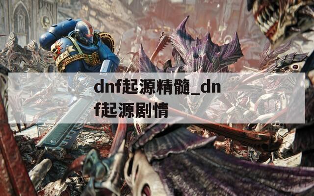 dnf起源精髓_dnf起源剧情