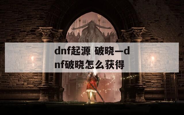dnf起源 破晓—dnf破晓怎么获得