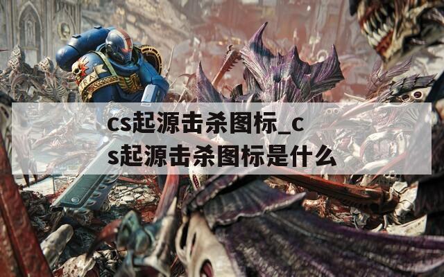 cs起源击杀图标_cs起源击杀图标是什么