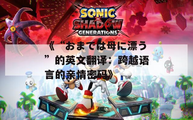 《“おまでは母に漂う”的英文翻译：跨越语言的亲情密码》
