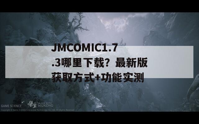 JMCOMIC1.7.3哪里下载？最新版获取方式+功能实测