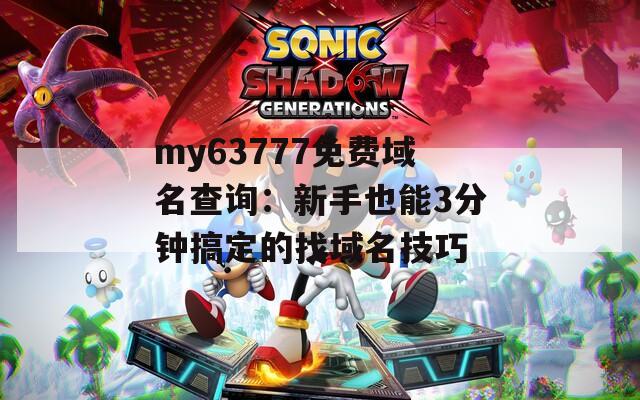my63777免费域名查询：新手也能3分钟搞定的找域名技巧