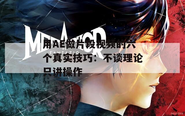 用AE做片段视频的六个真实技巧：不谈理论只讲操作