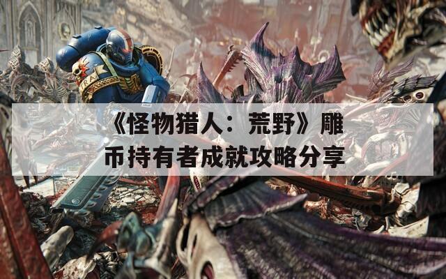 《怪物猎人：荒野》雕币持有者成就攻略分享