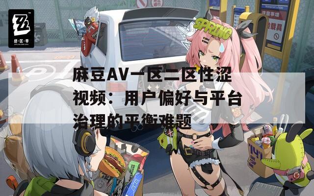 麻豆AV一区二区性涩视频：用户偏好与平台治理的平衡难题