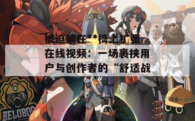 被迫躺在**椅上扩张在线视频：一场裹挟用户与创作者的“舒适战争”