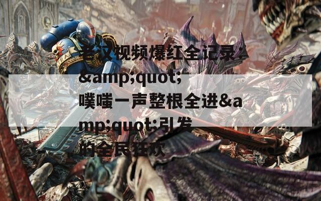老汉视频爆红全记录：&quot;噗嗤一声整根全进&quot;引发的全民狂欢