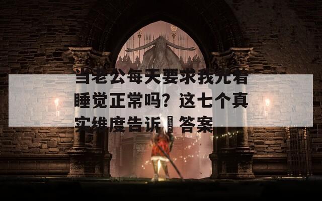 当老公每天要求我光着睡觉正常吗？这七个真实维度告诉妳答案