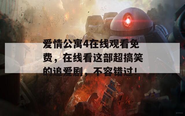 爱情公寓4在线观看免费，在线看这部超搞笑的追爱剧，不容错过！