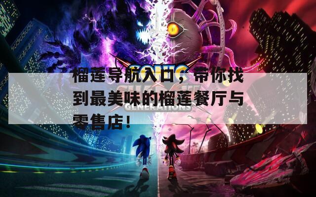 榴莲导航入口，带你找到最美味的榴莲餐厅与零售店！