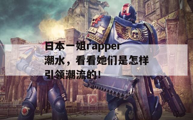 日本一姐rapper潮水，看看她们是怎样引领潮流的！