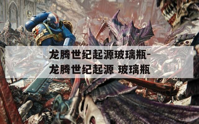 龙腾世纪起源玻璃瓶-龙腾世纪起源 玻璃瓶