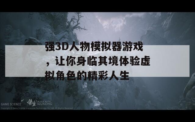 强3D人物模拟器游戏，让你身临其境体验虚拟角色的精彩人生