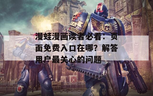 漫蛙漫画读者必看：页面免费入口在哪？解答用户最关心的问题